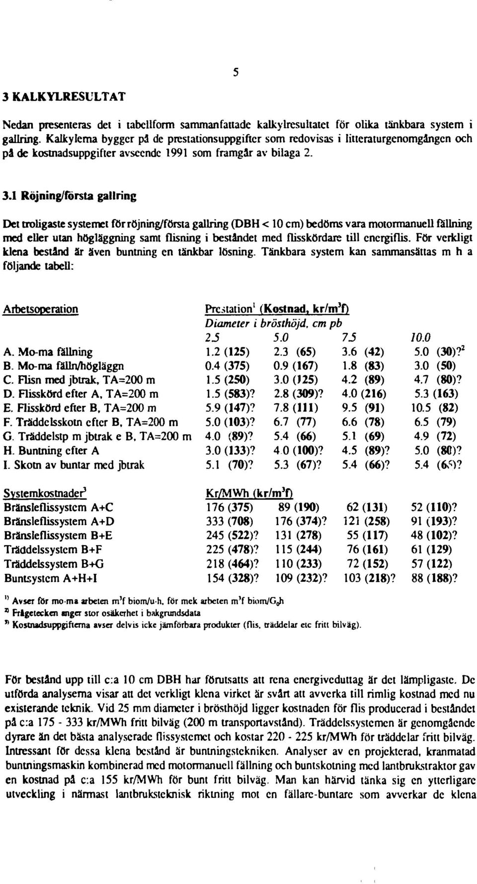 1 Röjning/första gallring Det troligaste systemet för röjning/första gallring (DBH < 10 cm) bedöms vara motormanuell fällning med eller utan högläggning samt flisning i beståndet med flisskördare