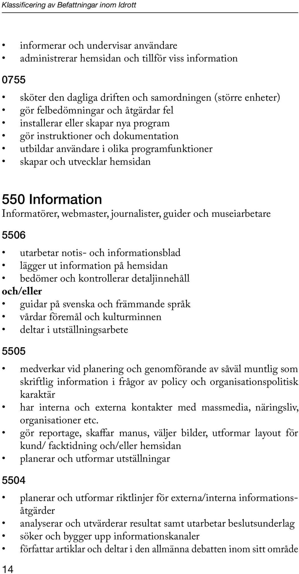 Informatörer, webmaster, journalister, guider och museiarbetare 5506 utarbetar notis- och informationsblad lägger ut information på hemsidan bedömer och kontrollerar detaljinnehåll guidar på svenska