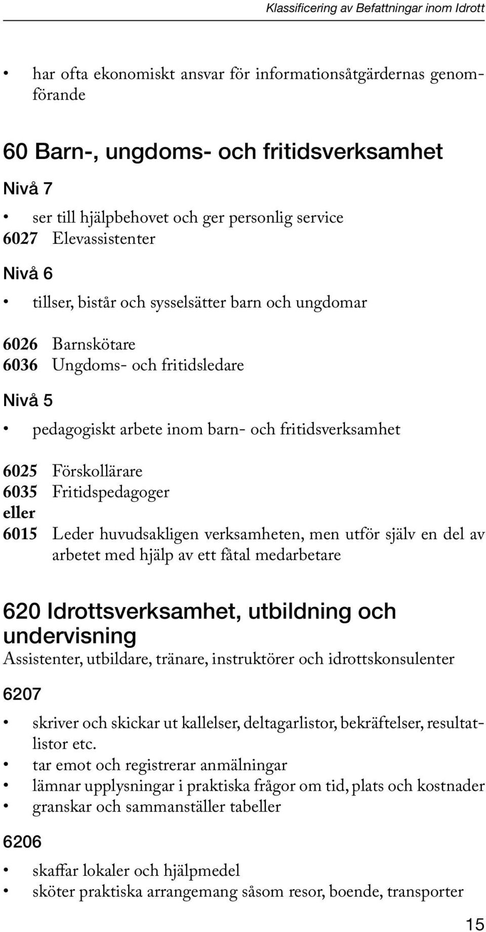 Förskollärare 6035 Fritidspedagoger eller 6015 Leder huvudsakligen verksamheten, men utför själv en del av arbetet med hjälp av ett fåtal medarbetare 620 Idrottsverksamhet, utbildning och