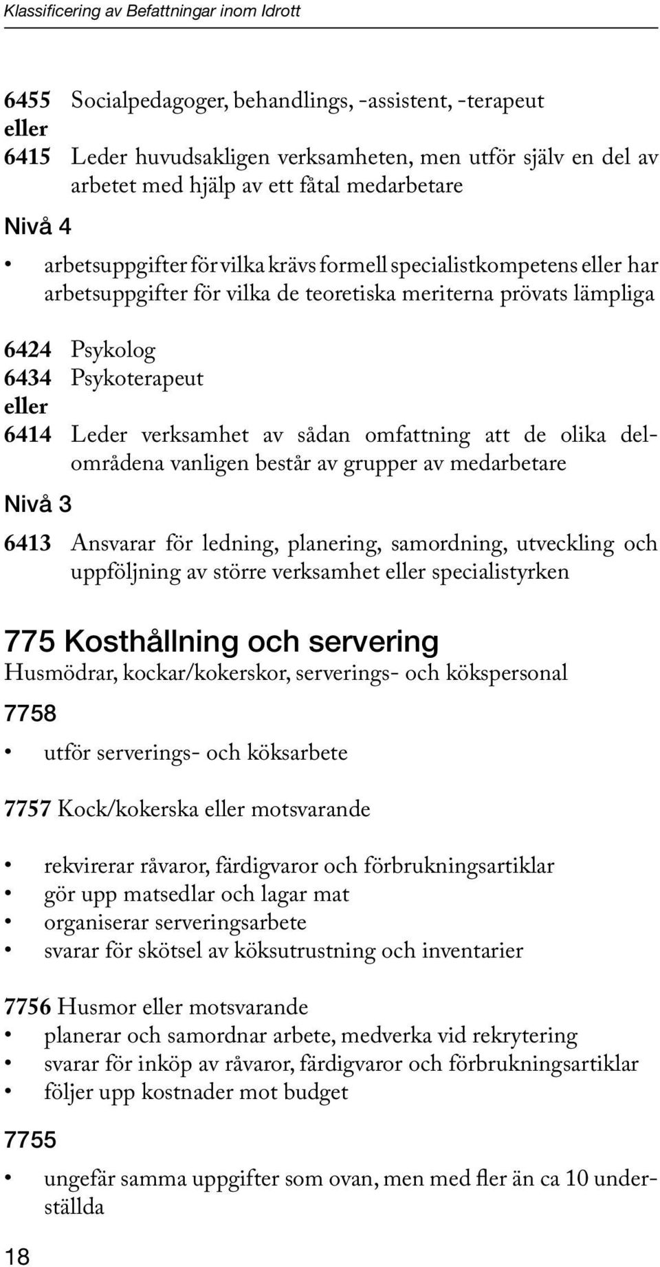 eller 6414 Leder verksamhet av sådan omfattning att de olika delområdena vanligen består av grupper av medarbetare Nivå 3 6413 Ansvarar för ledning, planering, samordning, utveckling och uppföljning