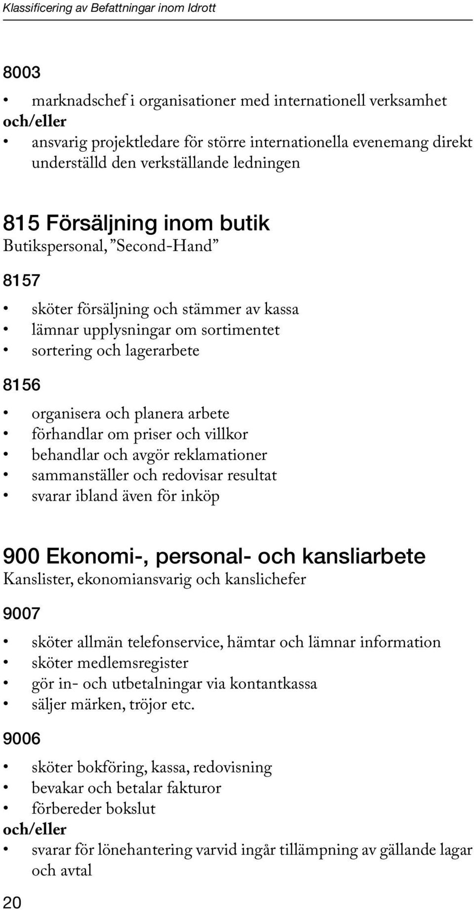 organisera och planera arbete förhandlar om priser och villkor behandlar och avgör reklamationer sammanställer och redovisar resultat svarar ibland även för inköp 900 Ekonomi-, personal- och