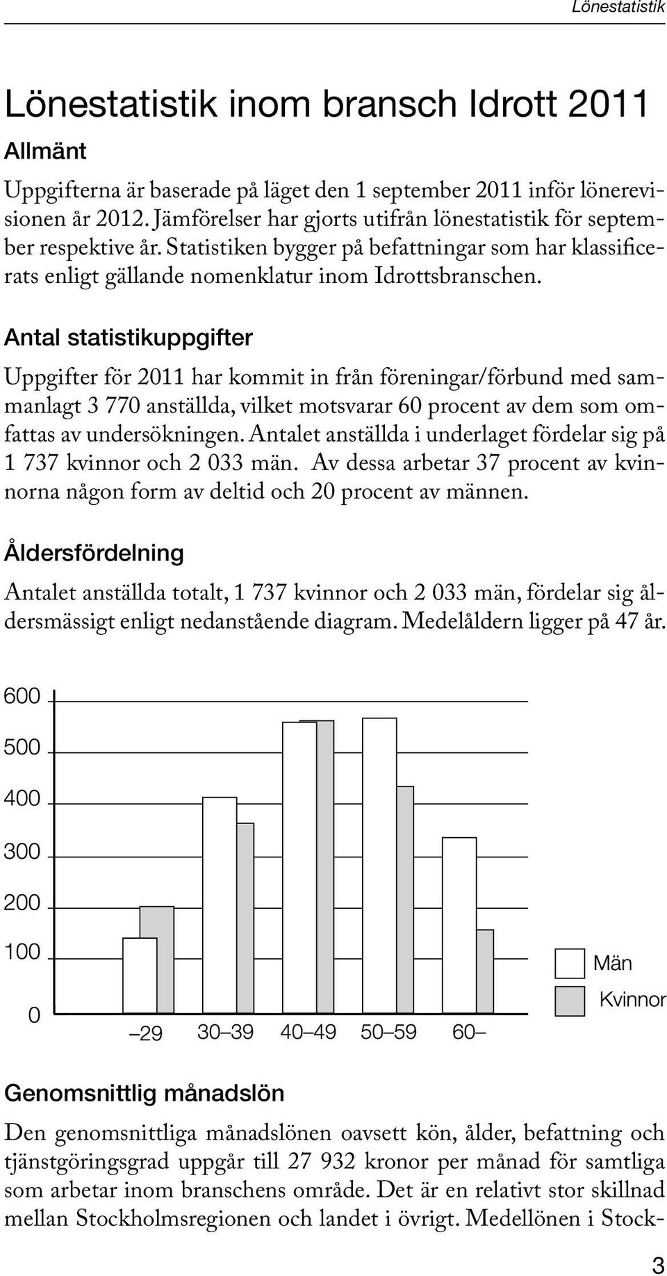 Antal statistikuppgifter Uppgifter för 2011 har kommit in från föreningar/förbund med sammanlagt 3 770 anställda, vilket motsvarar 60 procent av dem som omfattas av undersökningen.