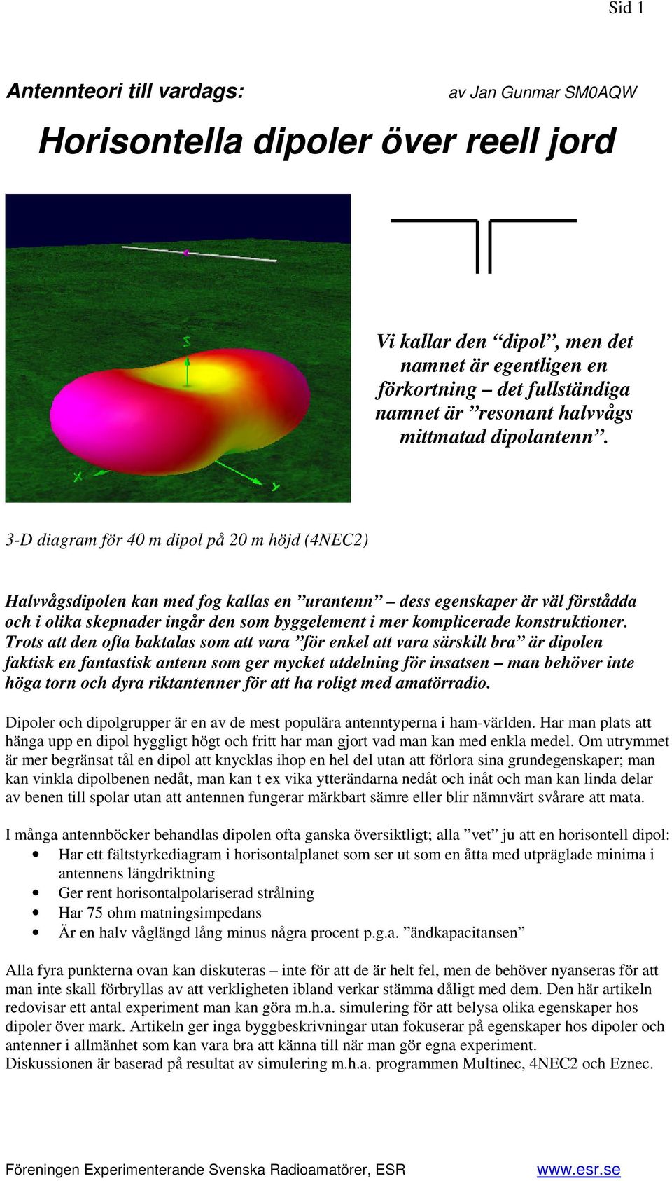 3-D diagram för 40 m dipol på 20 m höjd (4NEC2) Halvvågsdipolen kan med fog kallas en urantenn dess egenskaper är väl förstådda och i olika skepnader ingår den som byggelement i mer komplicerade