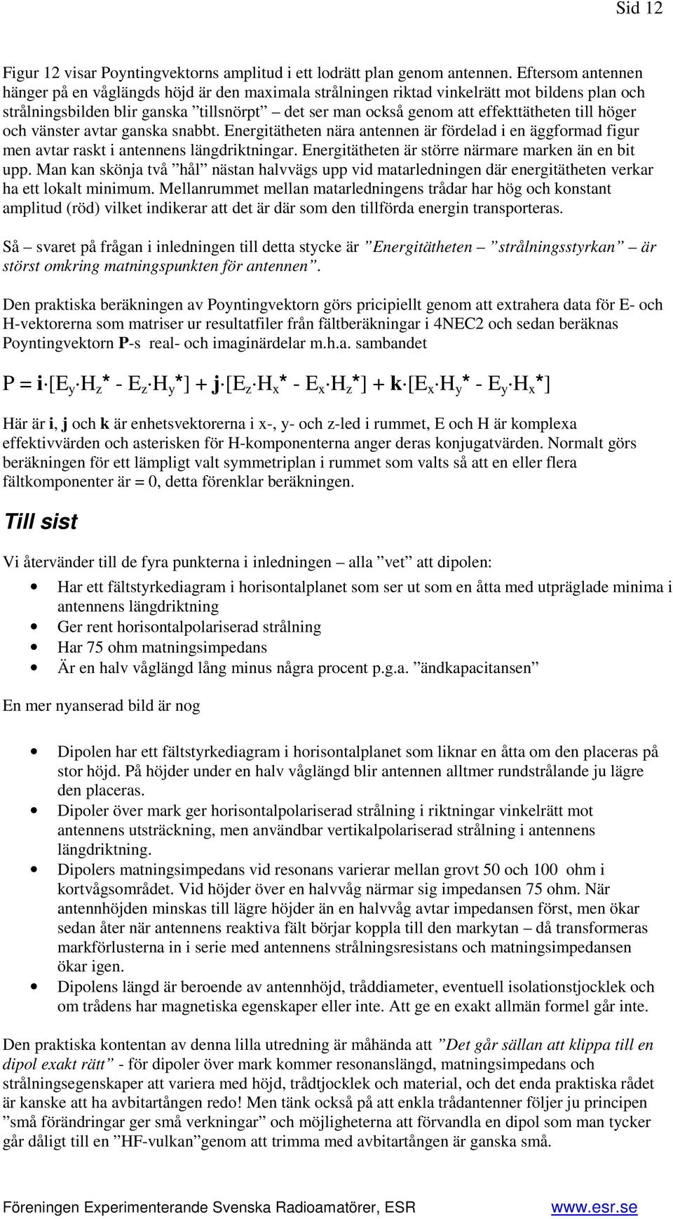 till höger och vänster avtar ganska snabbt. Energitätheten nära antennen är fördelad i en äggformad figur men avtar raskt i antennens längdriktningar.