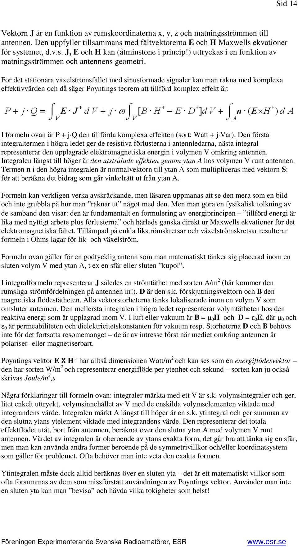 För det stationära växelströmsfallet med sinusformade signaler kan man räkna med komplexa effektivvärden och då säger Poyntings teorem att tillförd komplex effekt är: I formeln ovan är P + j Q den