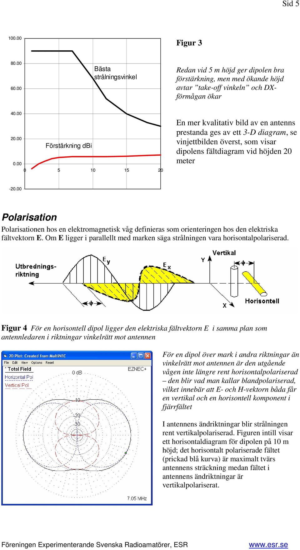 00 Polarisation Polarisationen hos en elektromagnetisk våg definieras som orienteringen hos den elektriska fältvektorn E.