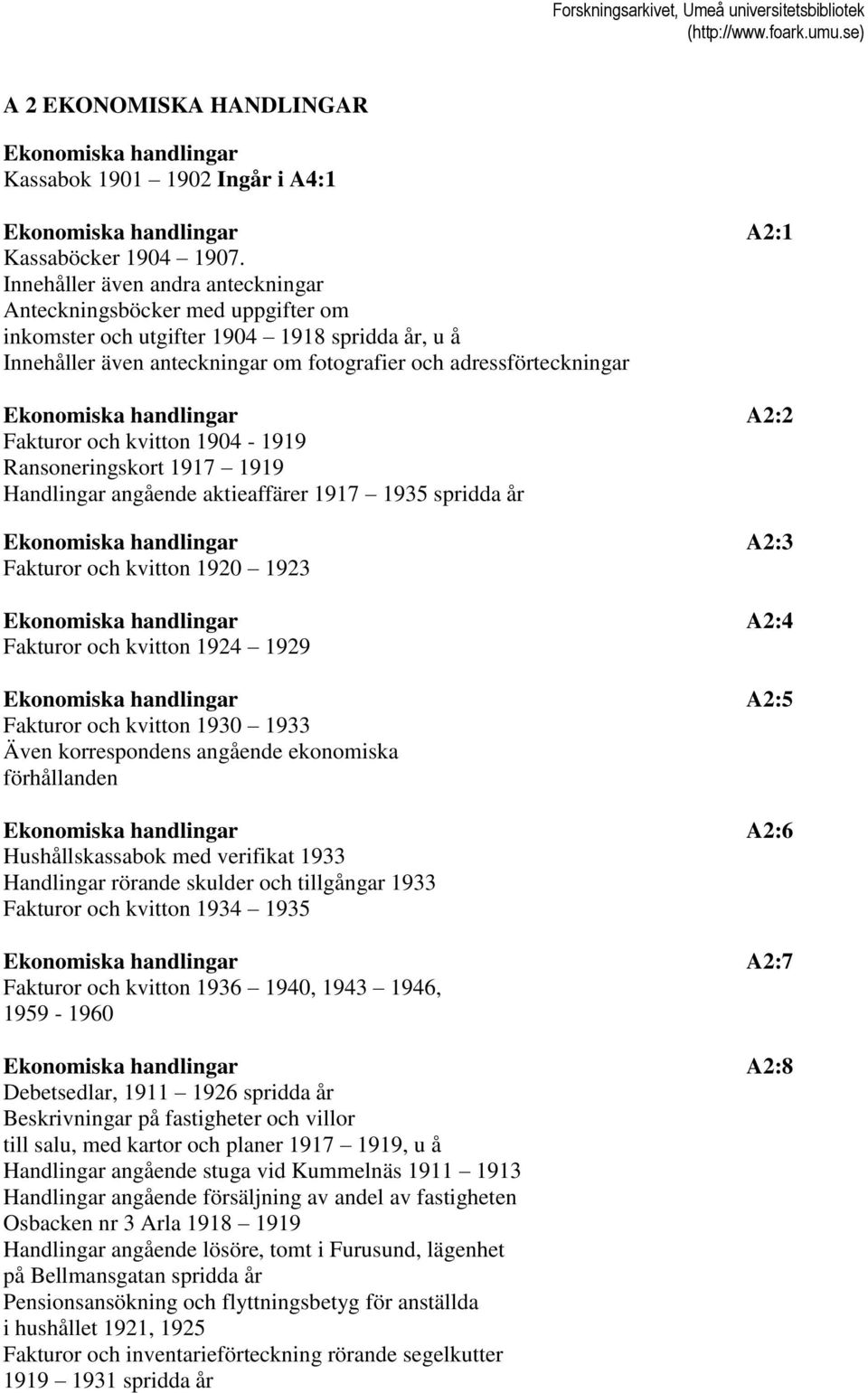 handlingar A2:2 Fakturor och kvitton 1904-1919 Ransoneringskort 1917 1919 Handlingar angående aktieaffärer 1917 1935 spridda år Ekonomiska handlingar A2:3 Fakturor och kvitton 1920 1923 Ekonomiska