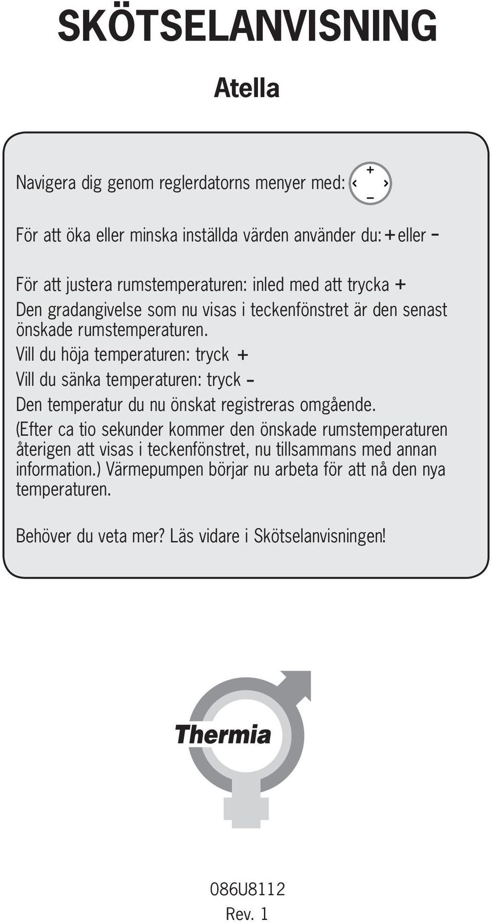 Vill du höja temperaturen: tryck Vill du sänka temperaturen: tryck Den temperatur du nu önskat registreras omgående.
