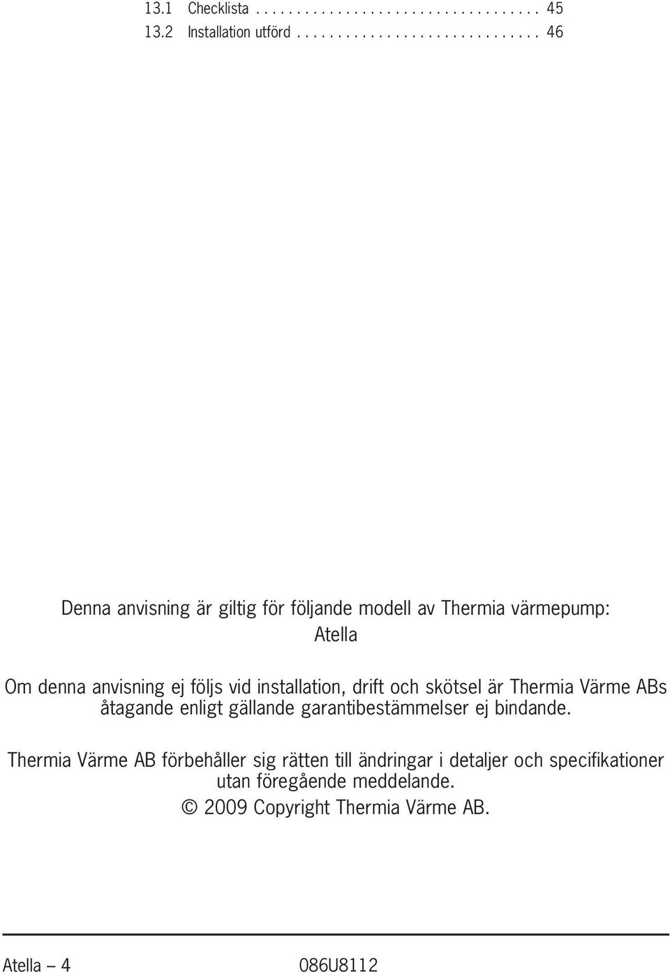 följs vid installation, drift och skötsel är Thermia Värme ABs åtagande enligt gällande