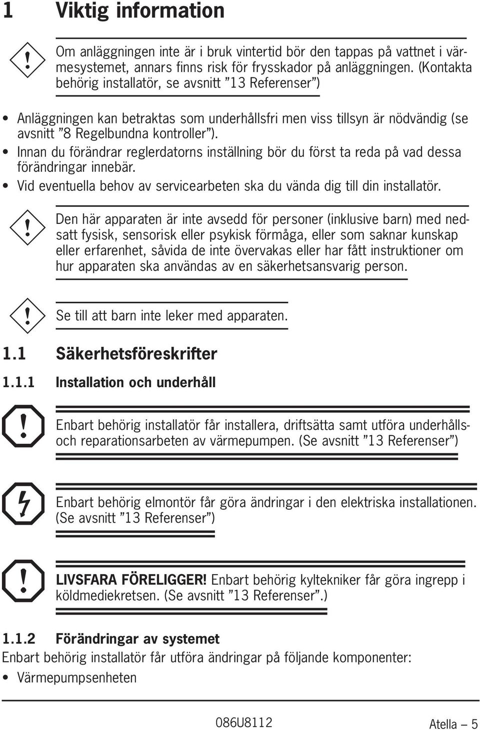Innan du förändrar reglerdatorns inställning bör du först ta reda på vad dessa förändringar innebär. Vid eventuella behov av servicearbeten ska du vända dig till din installatör.
