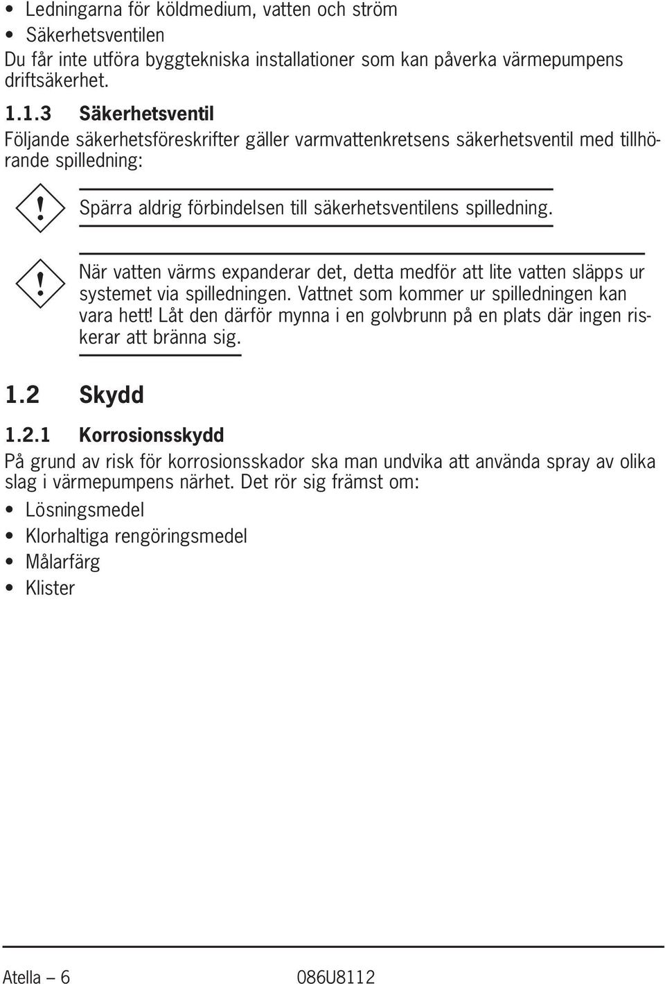 D När D vatten värms expanderar det, detta medför att lite vatten släpps ur systemet via spilledningen. Vattnet som kommer ur spilledningen kan vara hett!