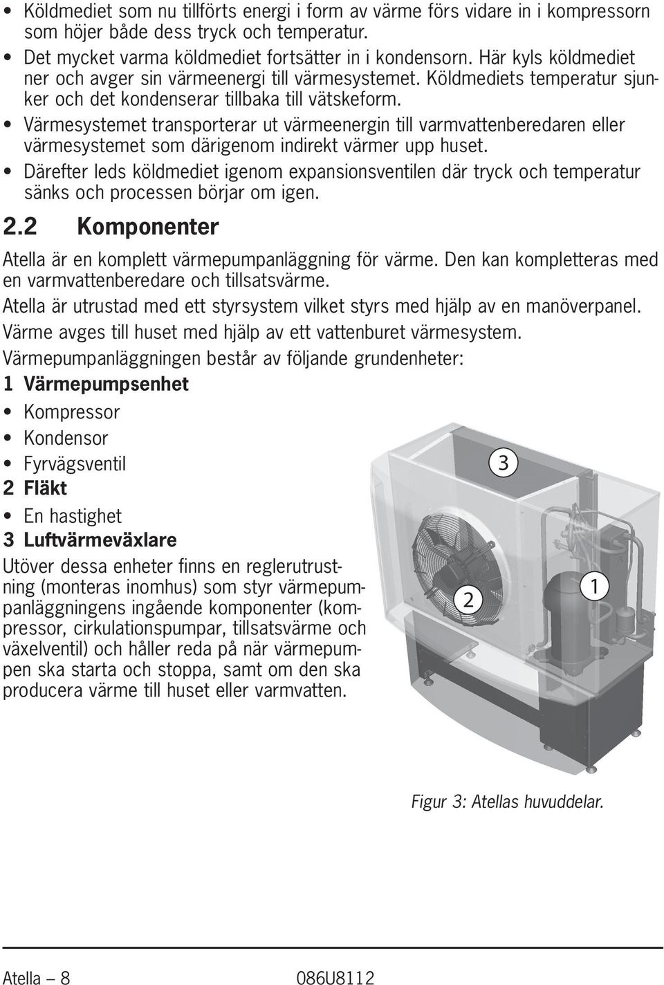 Värmesystemet transporterar ut värmeenergin till varmvatten beredaren eller värmesystemet som därigenom indirekt värmer upp huset.