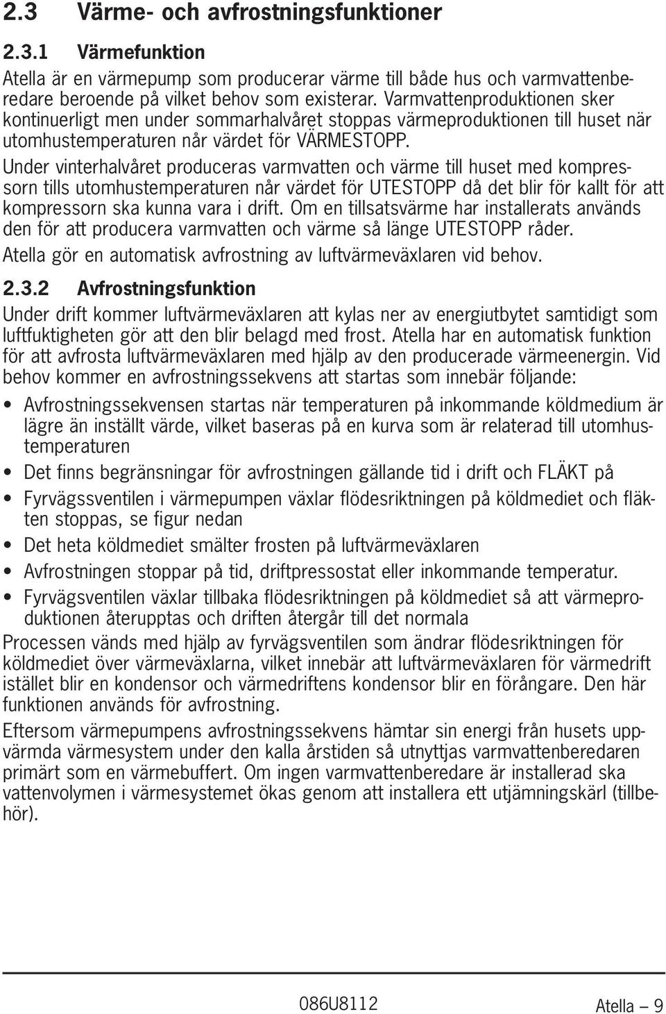 Under vinterhalvåret produceras varmvatten och värme till huset med kompressorn tills utomhustemperaturen når värdet för UTESTOPP då det blir för kallt för att kompressorn ska kunna vara i drift.