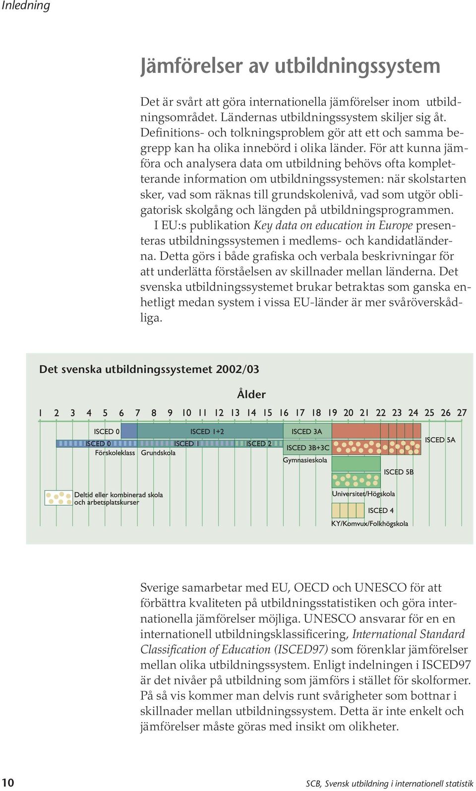 För att kunna jämföra och analysera data om utbildning behövs ofta kompletterande information om utbildningssystemen: när skolstarten sker, vad som räknas till grundskolenivå, vad som utgör