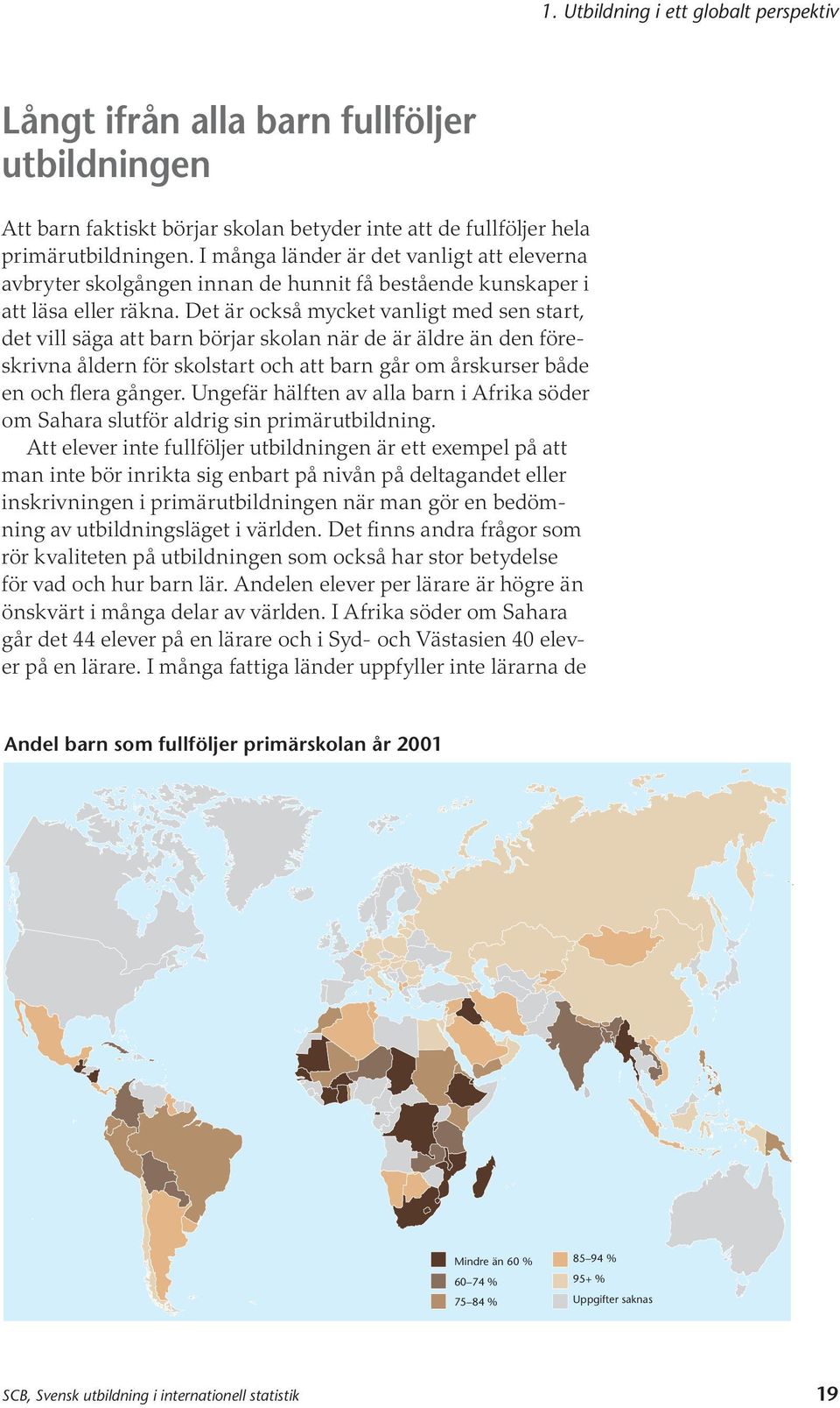 Det är också mycket vanligt med sen start, det vill säga att barn börjar skolan när de är äldre än den föreskrivna åldern för skolstart och att barn går om årskurser både en och flera gånger.