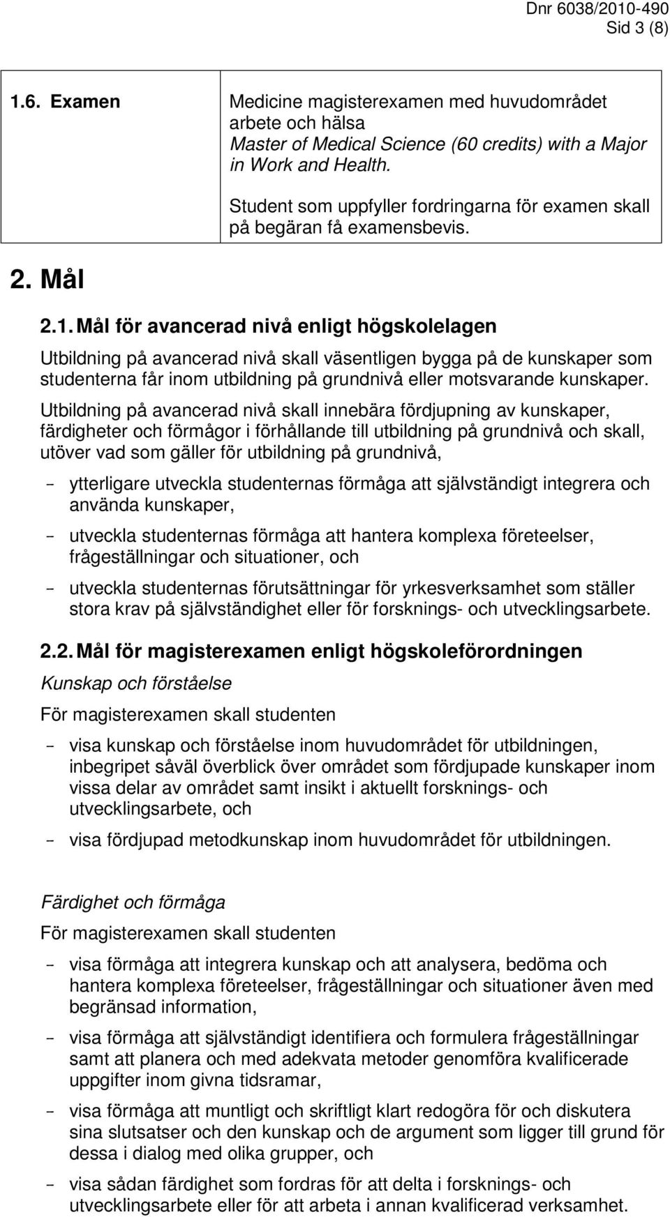 Mål för avancerad nivå enligt högskolelagen Utbildning på avancerad nivå skall väsentligen bygga på de kunskaper som studenterna får inom utbildning på grundnivå eller motsvarande kunskaper.