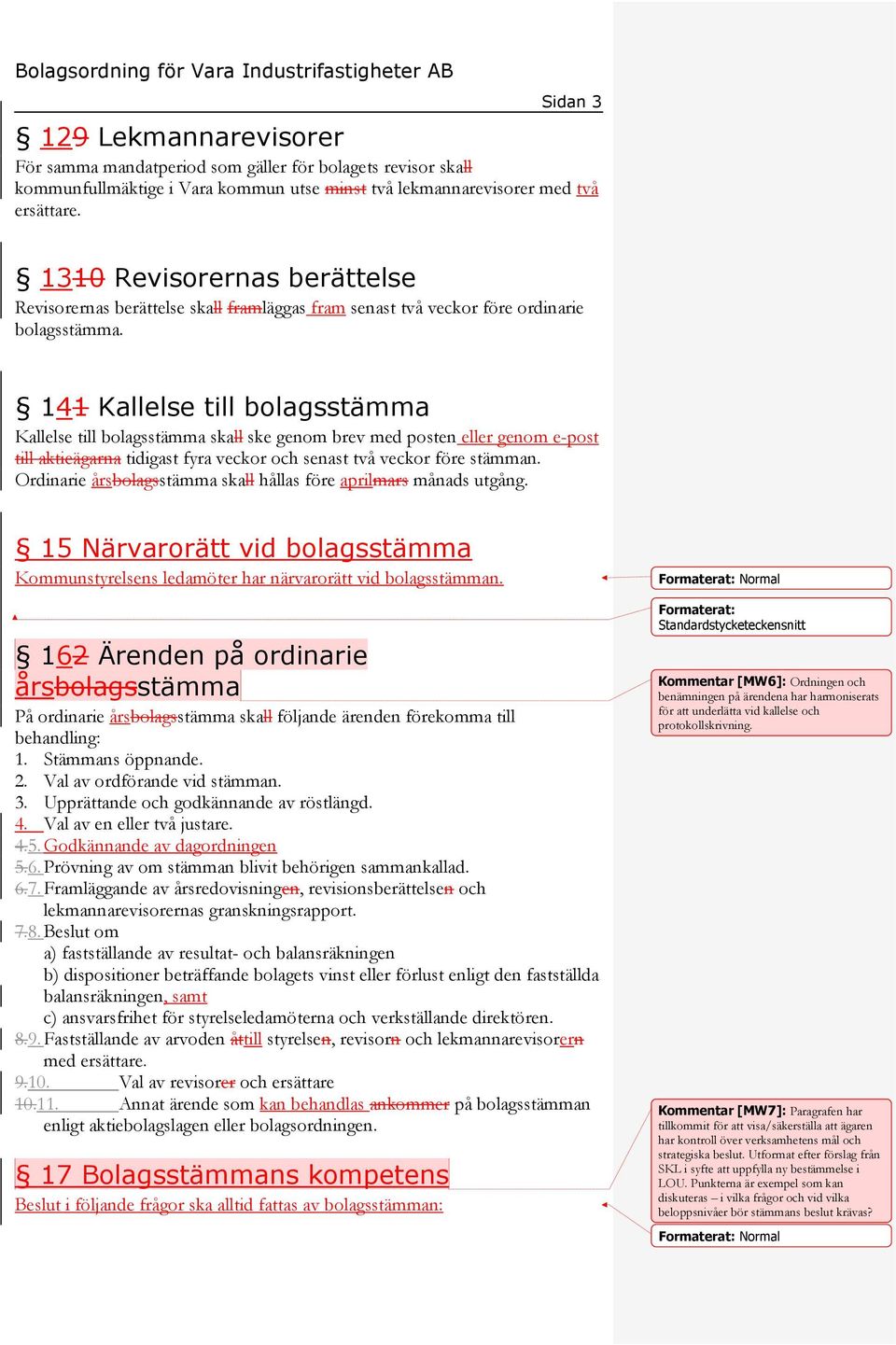 141 Kallelse till bolagsstämma Kallelse till bolagsstämma skall ske genom brev med posten eller genom e-post till aktieägarna tidigast fyra veckor och senast två veckor före stämman.