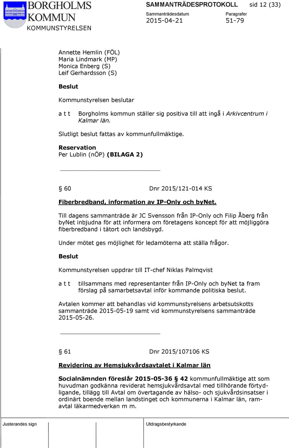 Till dagens sammanträde är JC Svensson från IP-Only och Filip Åberg från bynet inbjudna för att informera om företagens koncept för att möjliggöra fiberbredband i tätort och landsbygd.