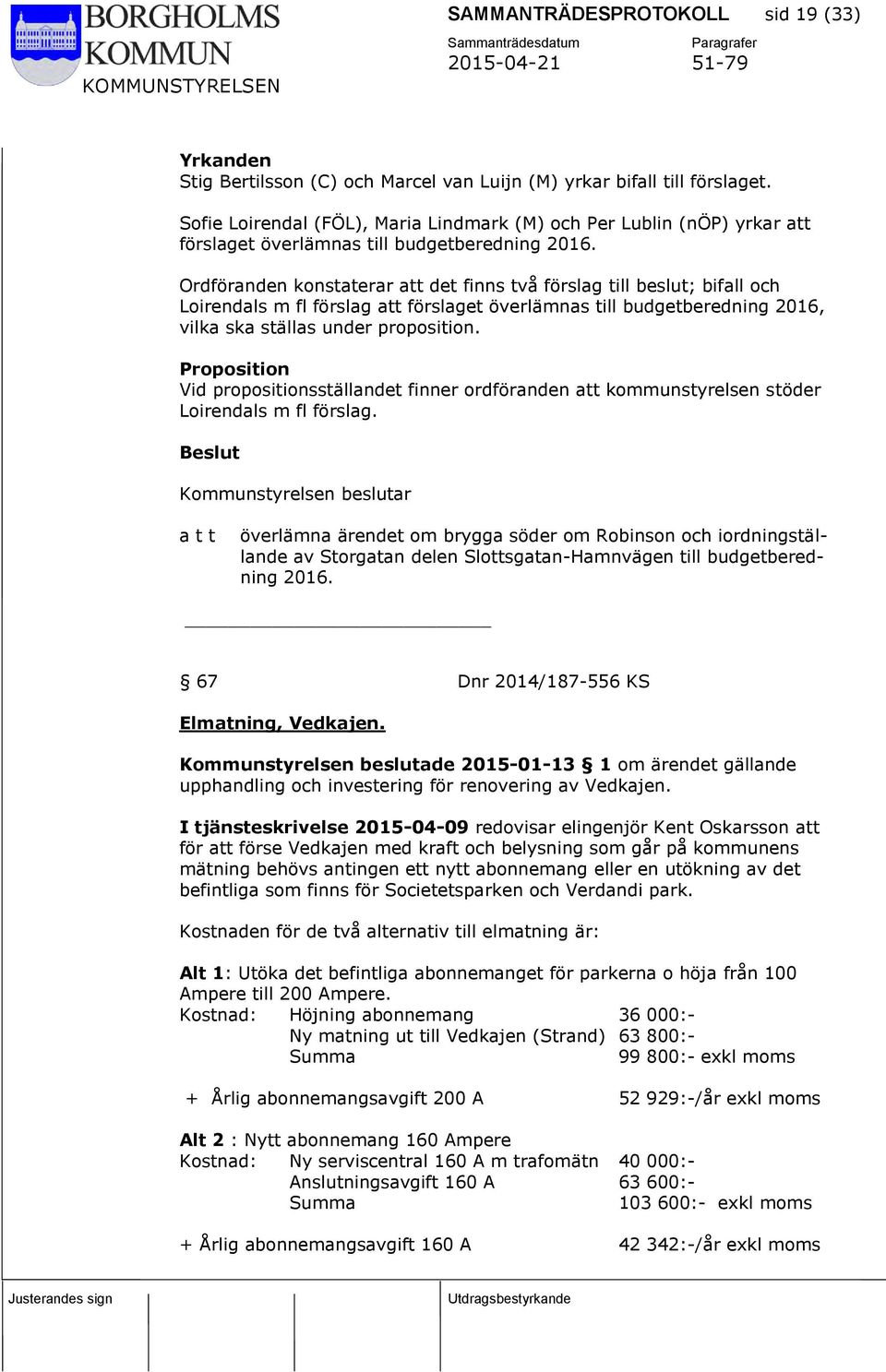 Ordföranden konstaterar att det finns två förslag till beslut; bifall och Loirendals m fl förslag att förslaget överlämnas till budgetberedning 2016, vilka ska ställas under proposition.