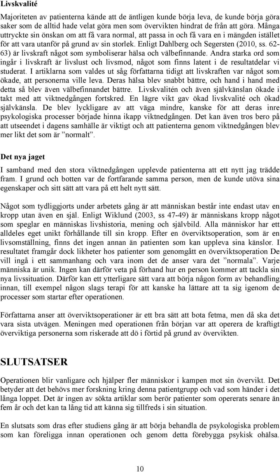 62-63) är livskraft något som symboliserar hälsa och välbefinnande. Andra starka ord som ingår i livskraft är livslust och livsmod, något som finns latent i de resultatdelar vi studerat.