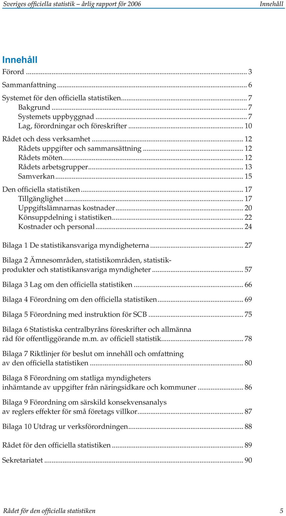 .. 15 Den officiella statistiken... 17 Tillgänglighet... 17 Uppgiftslämnarnas kostnader... 20 Könsuppdelning i statistiken... 22 Kostnader och personal.