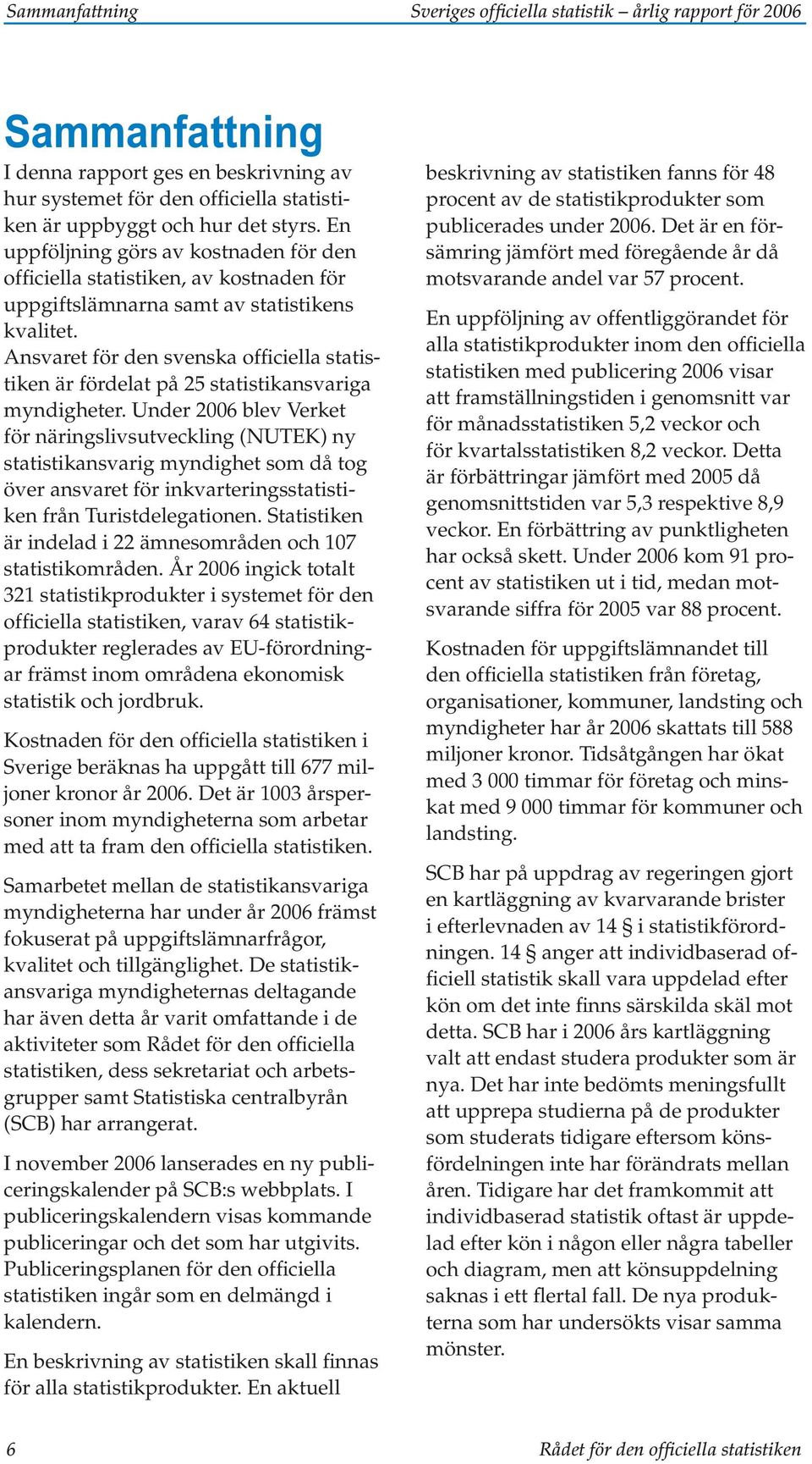 Ansvaret för den svenska officiella statistiken är fördelat på 25 statistikansvariga myndigheter.