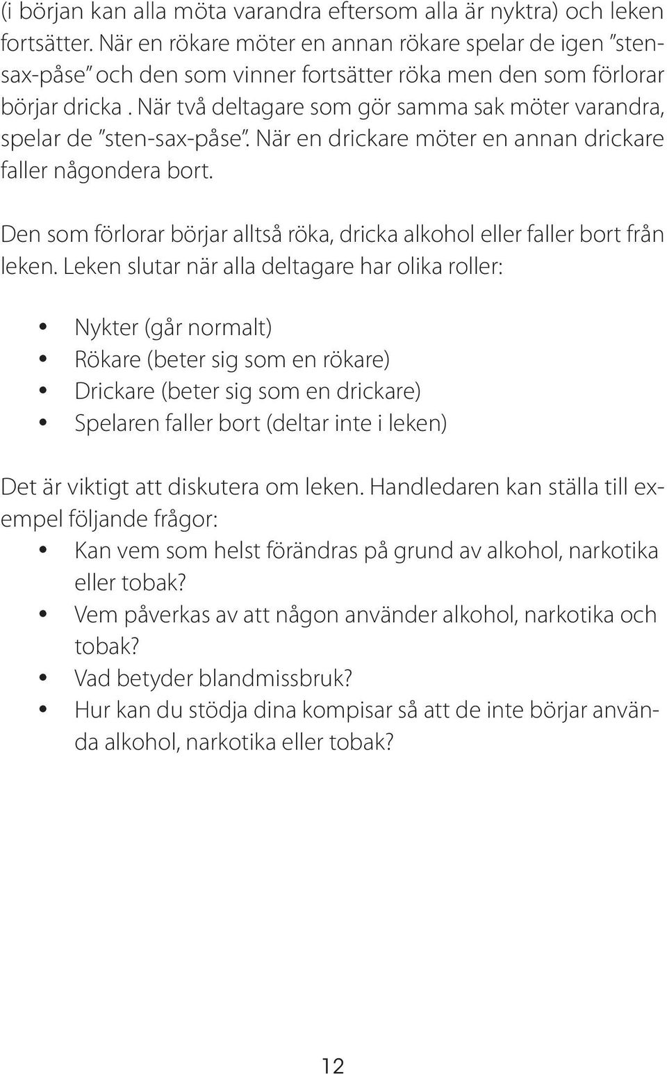 När två deltagare som gör samma sak möter varandra, spelar de sten-sax-påse. När en drickare möter en annan drickare faller någondera bort.