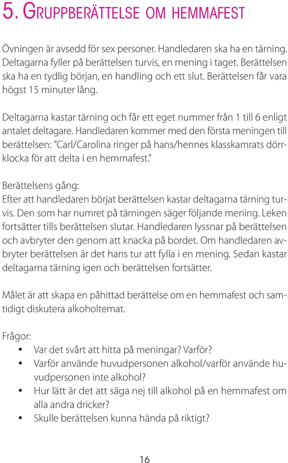 Handledaren kommer med den första meningen till berättelsen: Carl/Carolina ringer på hans/hennes klasskamrats dörrklocka för att delta i en hemmafest.