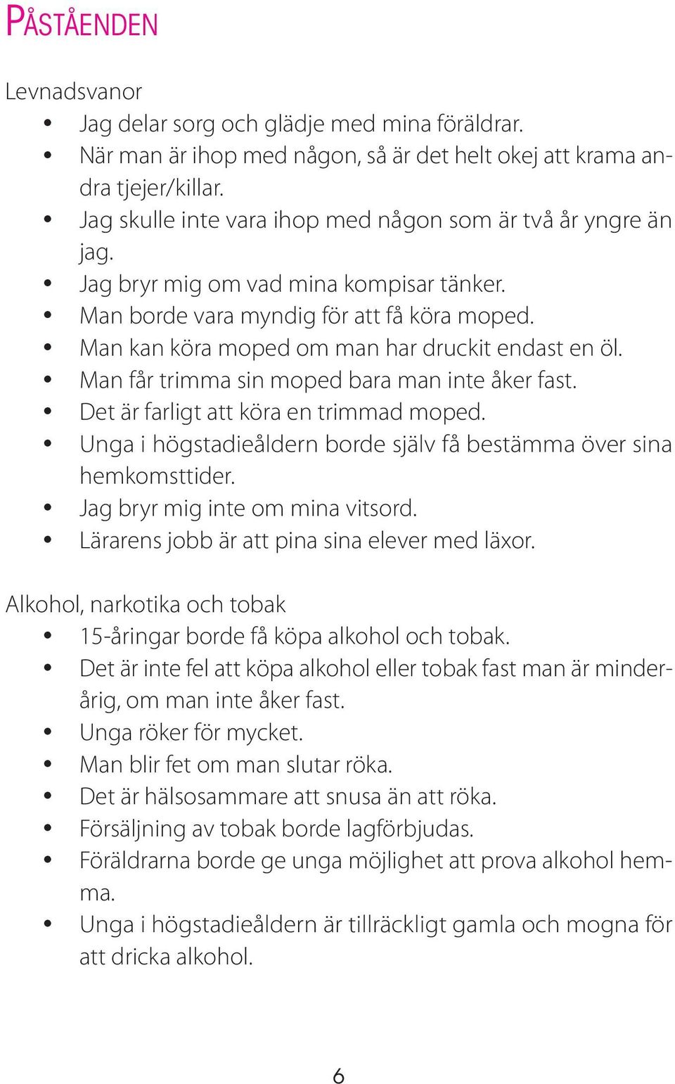 Man kan köra moped om man har druckit endast en öl. Man får trimma sin moped bara man inte åker fast. Det är farligt att köra en trimmad moped.