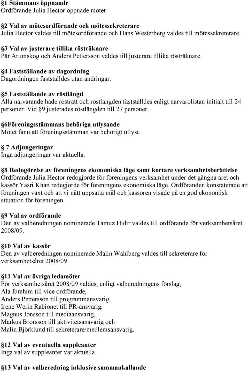 5 Fastställande av röstlängd Alla närvarande hade rösträtt och röstlängden fastställdes enligt närvarolistan initialt till 24 personer. Vid 9 justerades röstlängden till 27 personer.