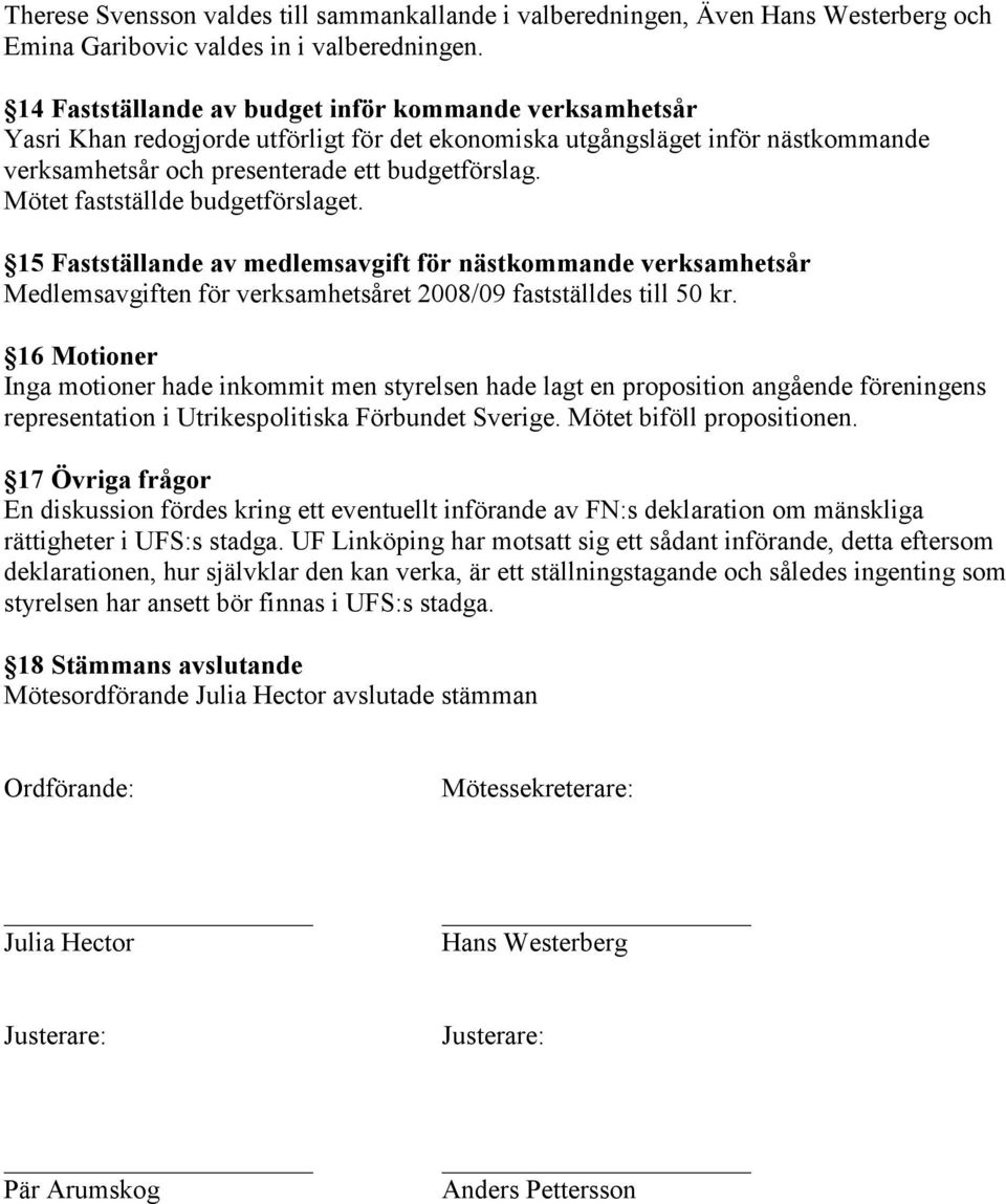 Mötet fastställde budgetförslaget. 15 Fastställande av medlemsavgift för nästkommande verksamhetsår Medlemsavgiften för verksamhetsåret 2008/09 fastställdes till 50 kr.