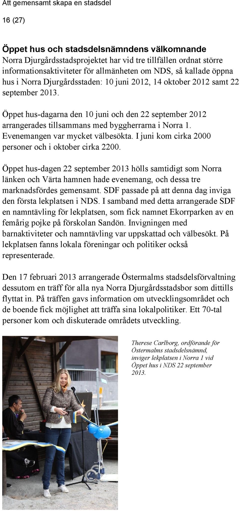 Evenemangen var mycket välbesökta. I juni kom cirka 2000 personer och i oktober cirka 2200.