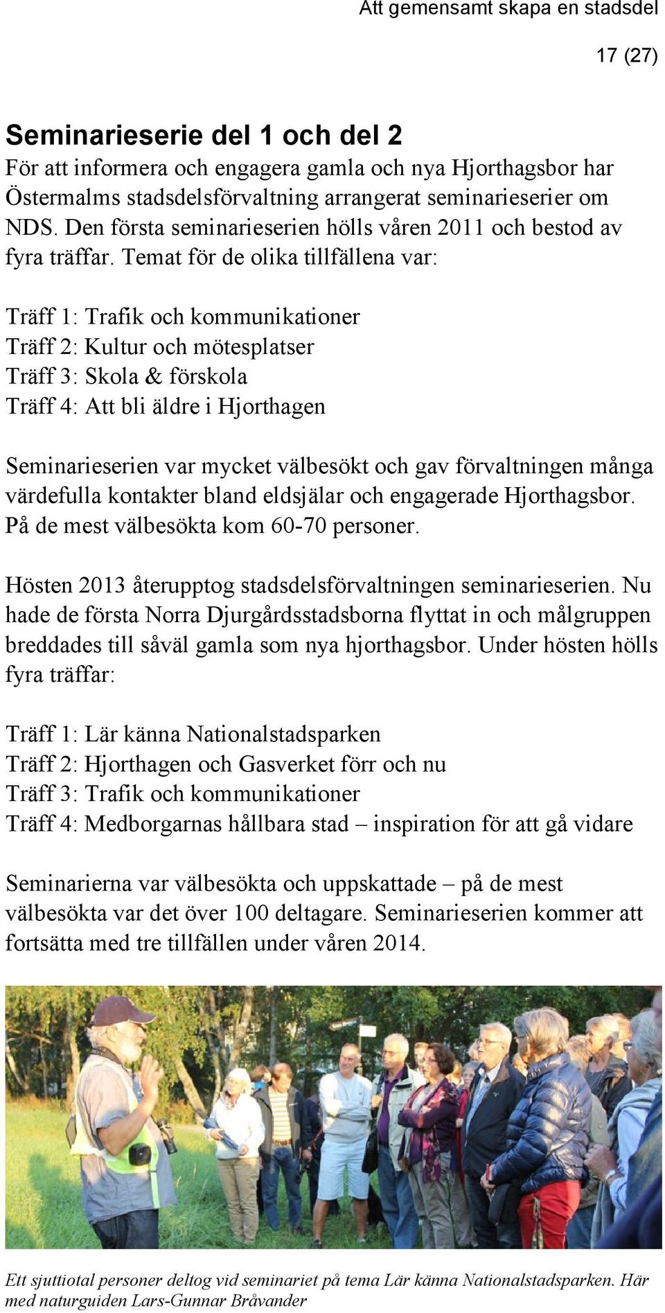 Temat för de olika tillfällena var: Träff 1: Trafik och kommunikationer Träff 2: Kultur och mötesplatser Träff 3: Skola & förskola Träff 4: Att bli äldre i Hjorthagen Seminarieserien var mycket