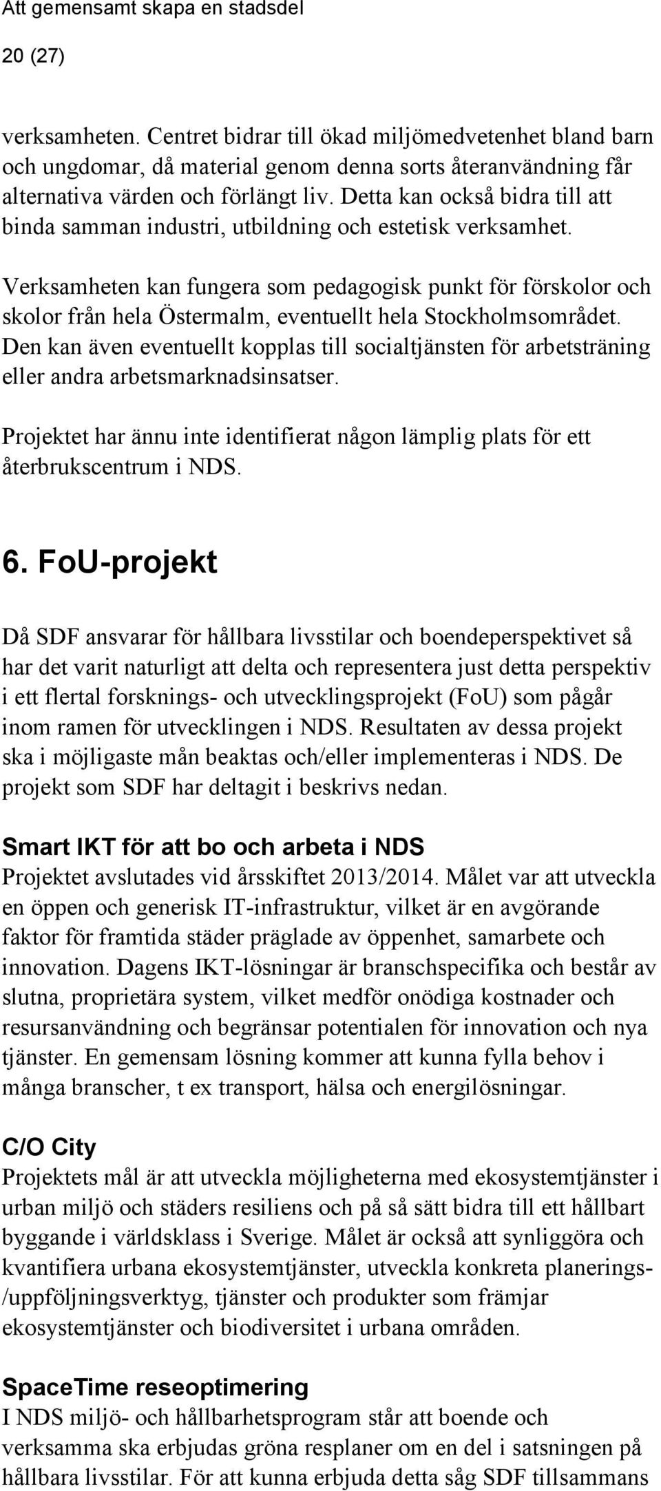 Verksamheten kan fungera som pedagogisk punkt för förskolor och skolor från hela Östermalm, eventuellt hela Stockholmsområdet.