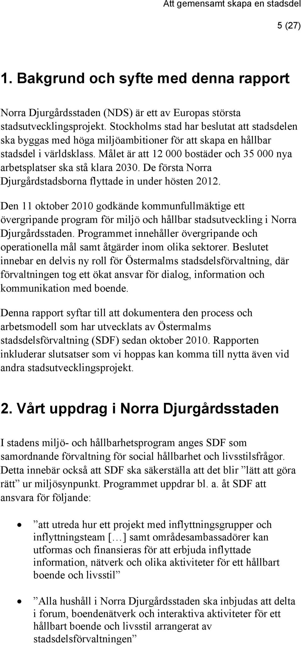 Målet är att 12 000 bostäder och 35 000 nya arbetsplatser ska stå klara 2030. De första Norra Djurgårdstadsborna flyttade in under hösten 2012.