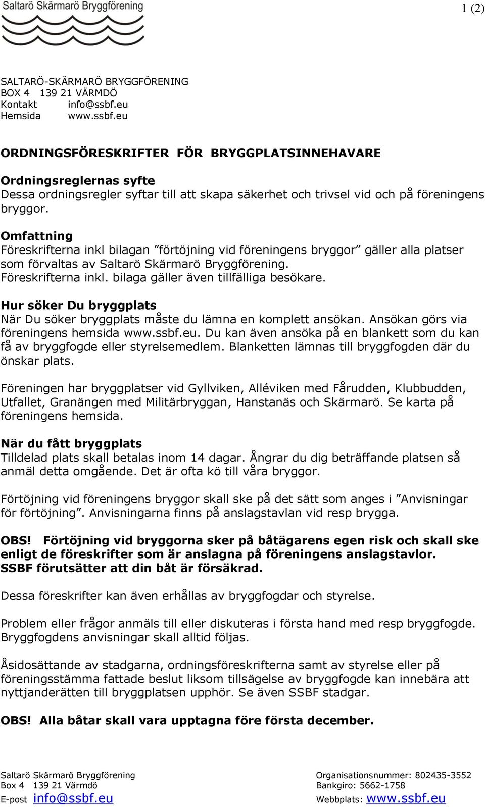 Omfattning Föreskrifterna inkl bilagan förtöjning vid föreningens bryggor gäller alla platser som förvaltas av Saltarö Skärmarö Bryggförening. Föreskrifterna inkl. bilaga gäller även tillfälliga besökare.