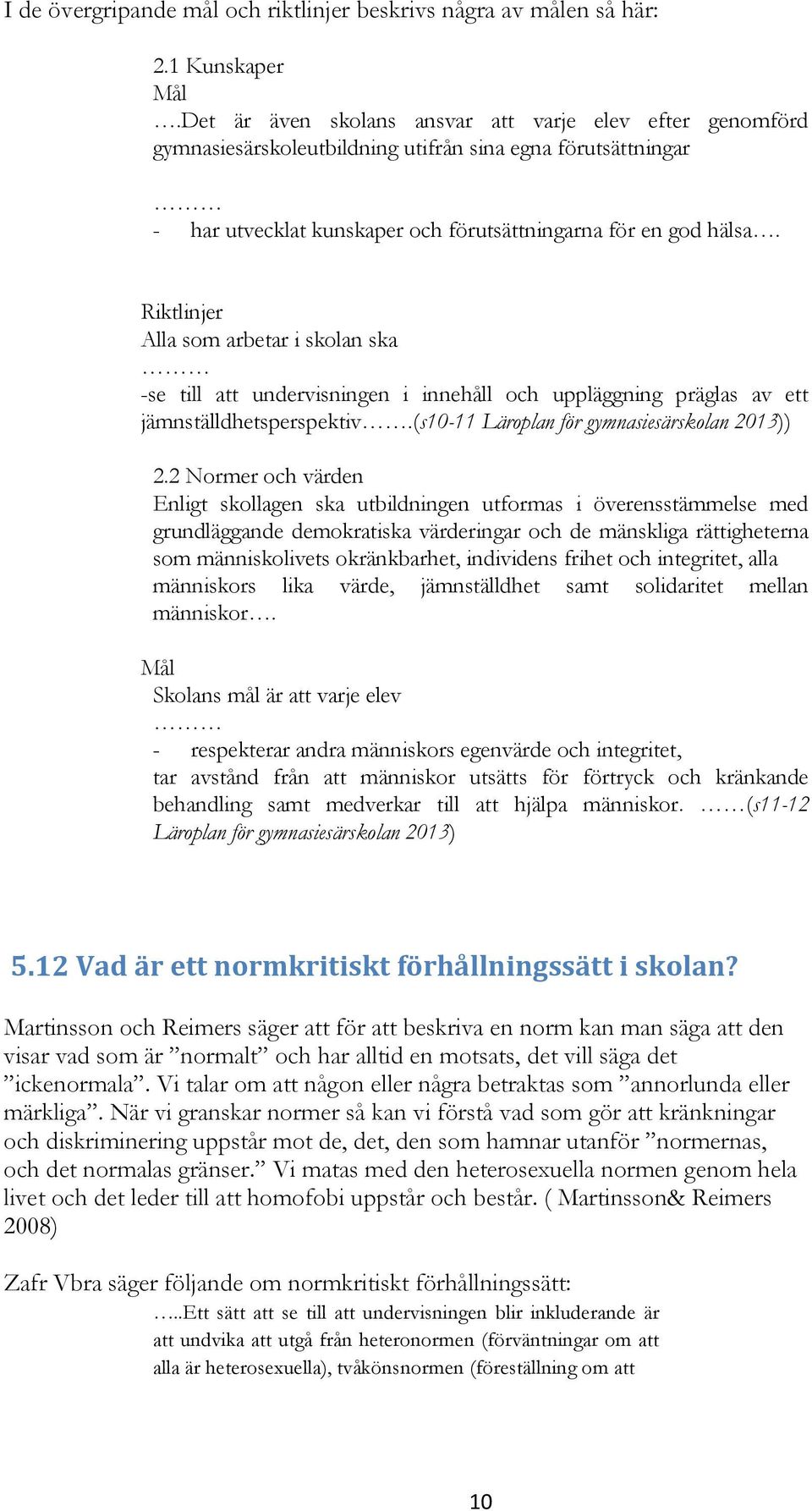 Riktlinjer Alla som arbetar i skolan ska -se till att undervisningen i innehåll och uppläggning präglas av ett jämnställdhetsperspektiv.(s10-11 Läroplan för gymnasiesärskolan 2013)) 2.