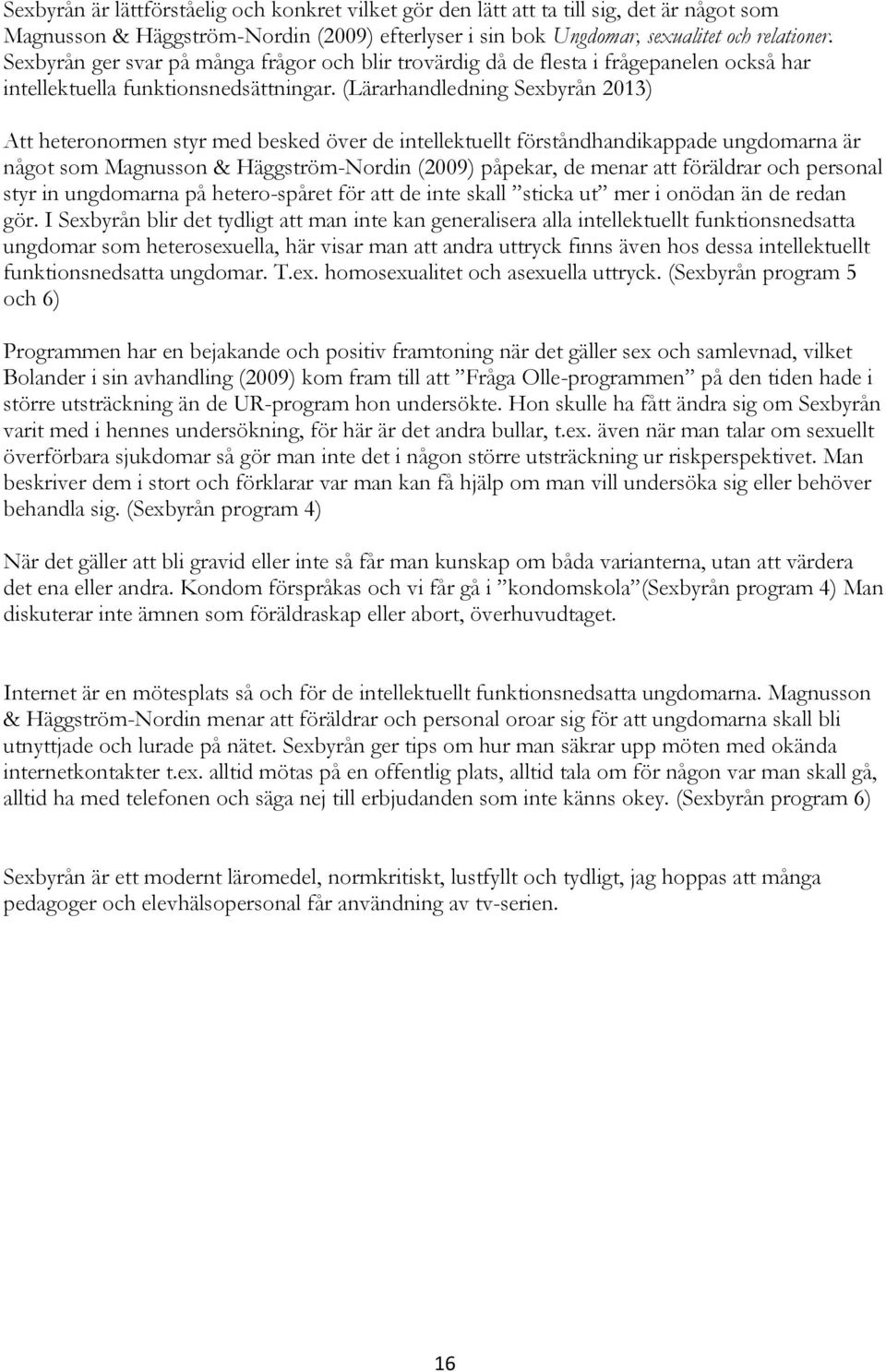 (Lärarhandledning Sexbyrån 2013) Att heteronormen styr med besked över de intellektuellt förståndhandikappade ungdomarna är något som Magnusson & Häggström-Nordin (2009) påpekar, de menar att