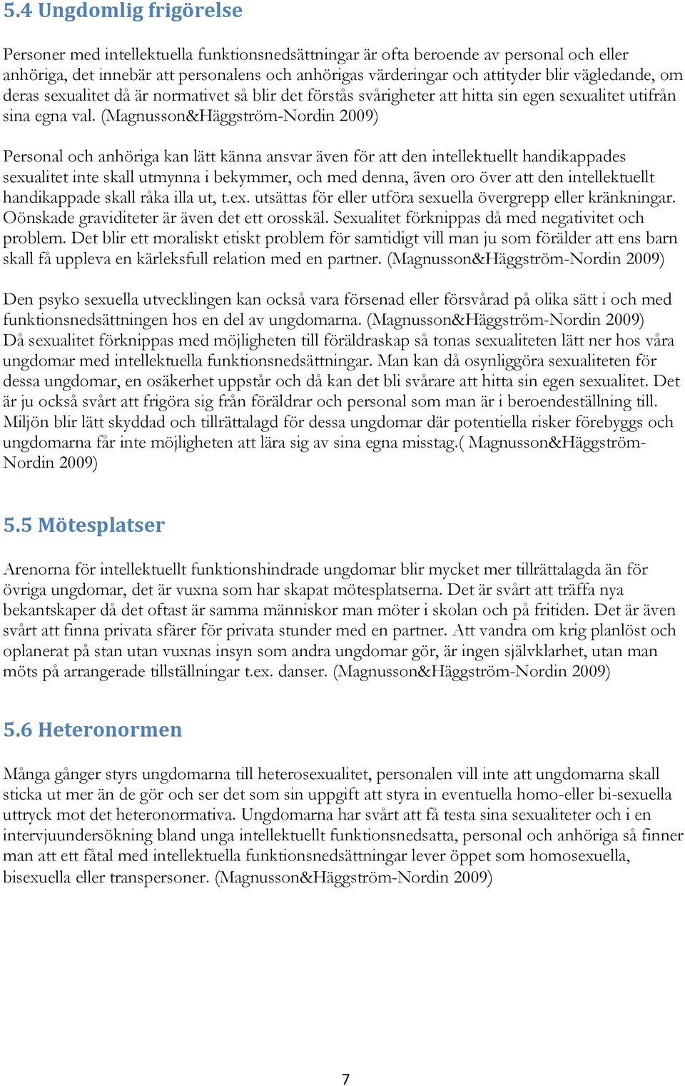 (Magnusson&Häggström-Nordin 2009) Personal och anhöriga kan lätt känna ansvar även för att den intellektuellt handikappades sexualitet inte skall utmynna i bekymmer, och med denna, även oro över att