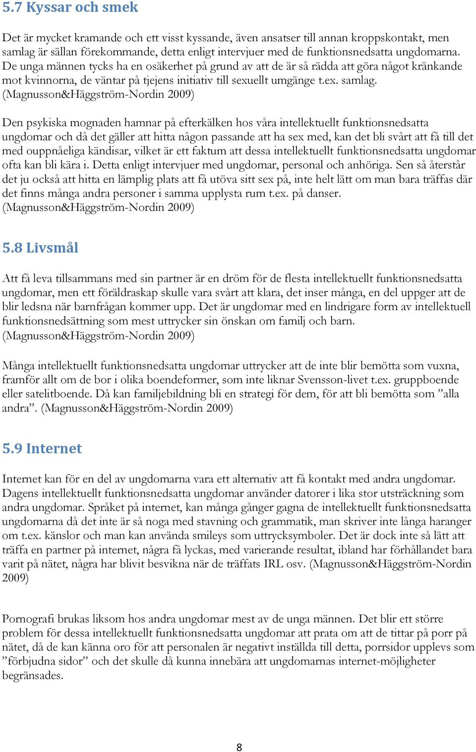 (Magnusson&Häggström-Nordin 2009) Den psykiska mognaden hamnar på efterkälken hos våra intellektuellt funktionsnedsatta ungdomar och då det gäller att hitta någon passande att ha sex med, kan det bli