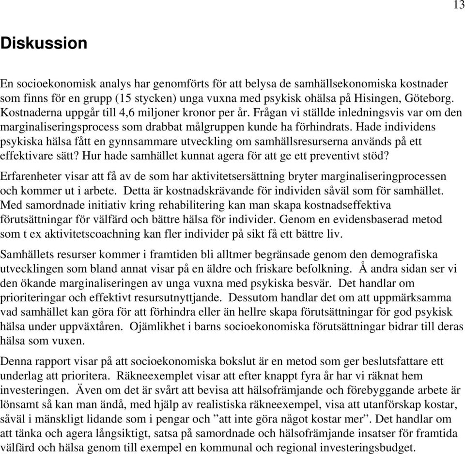 Hade individens psykiska hälsa fått en gynnsammare utveckling om samhällsresurserna används på ett effektivare sätt? Hur hade samhället kunnat agera för att ge ett preventivt stöd?