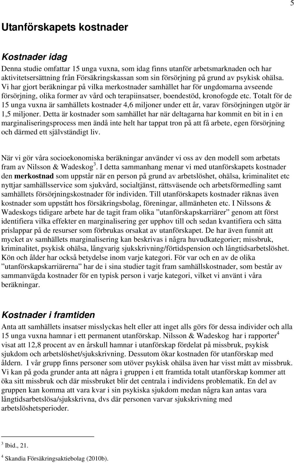 Totalt för de 15 unga vuxna är samhällets kostnader 4,6 miljoner under ett år, varav försörjningen utgör är 1,5 miljoner.