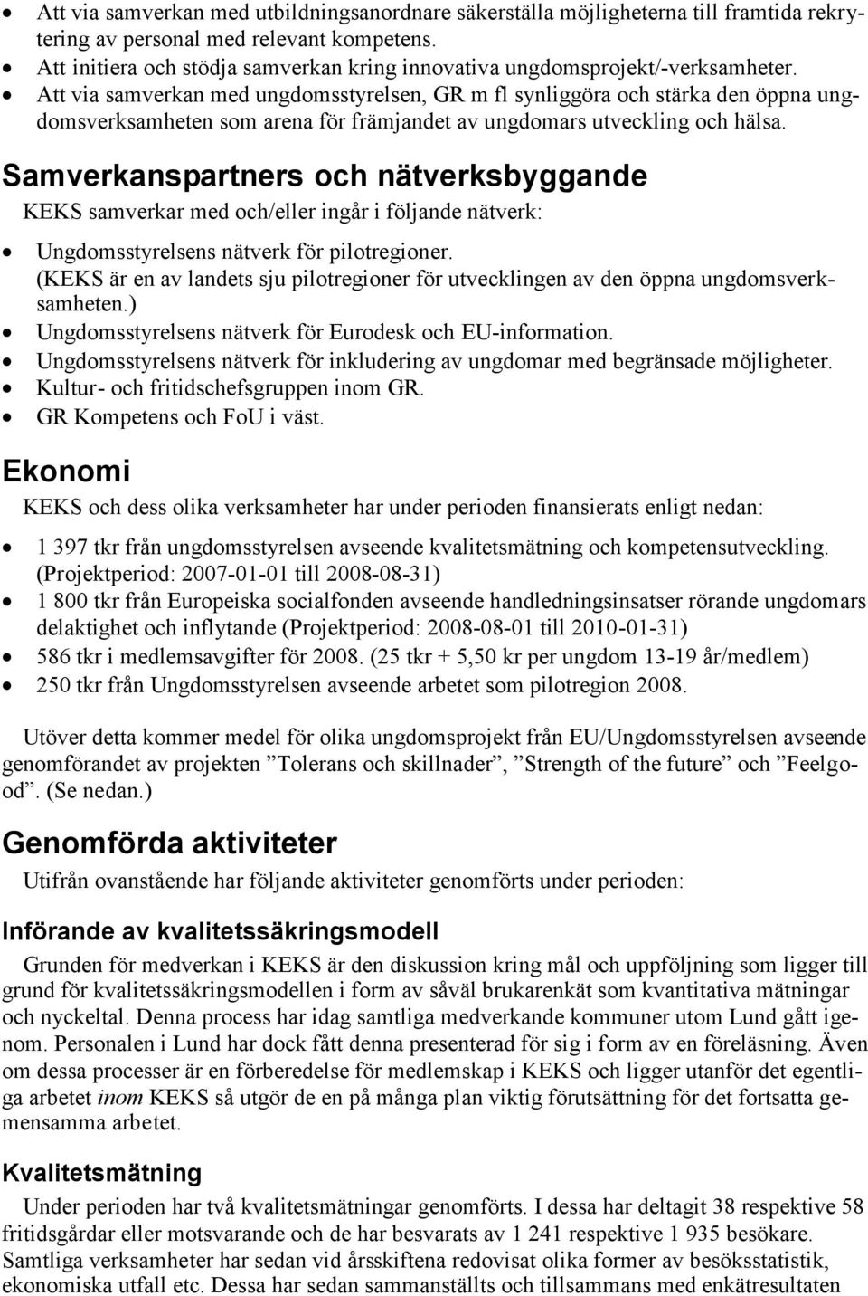 Att via samverkan med ungdomsstyrelsen, GR m fl synliggöra och stärka den öppna ungdomsverksamheten som arena för främjandet av ungdomars utveckling och hälsa.