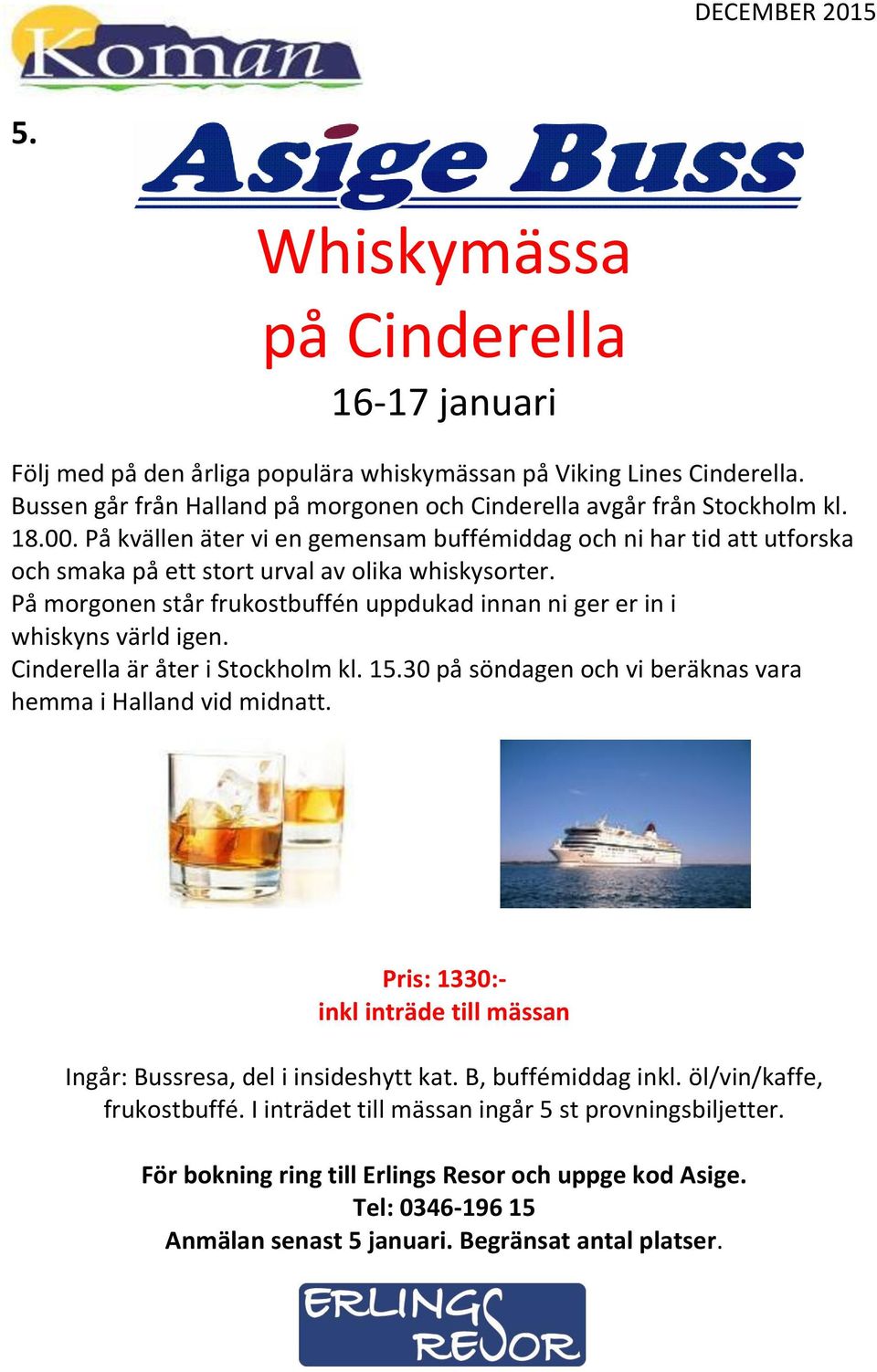 På morgonen står frukostbuffén uppdukad innan ni ger er in i whiskyns värld igen. Cinderella är åter i Stockholm kl. 15.30 på söndagen och vi beräknas vara hemma i Halland vid midnatt.