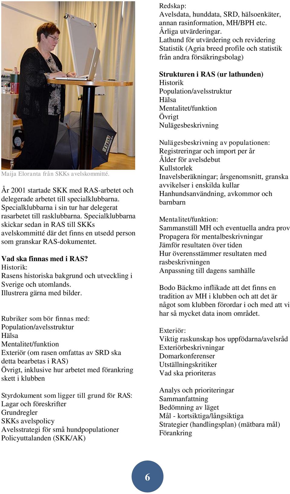 Mentalitet/funktion Övrigt Nulägesbeskrivning Maija Eloranta från SKKs avelskommitté. År 2001 startade SKK med RAS-arbetet och delegerade arbetet till specialklubbarna.