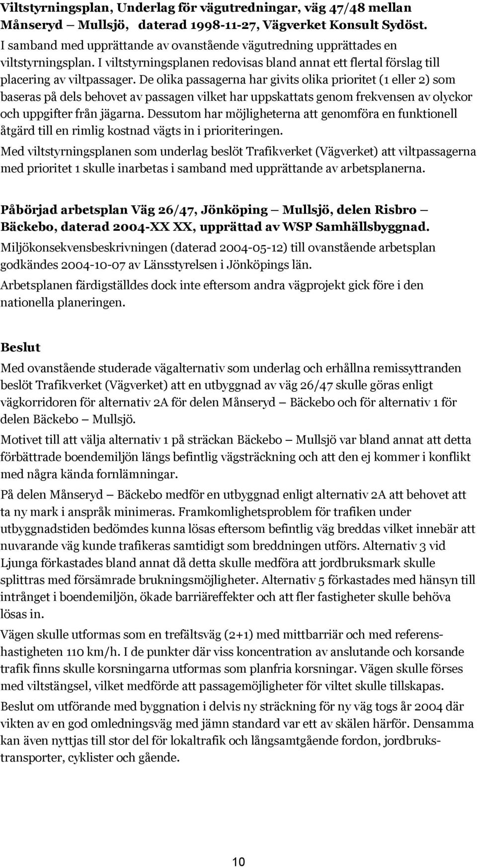 De olika passagerna har givits olika prioritet (1 eller 2) som baseras på dels behovet av passagen vilket har uppskattats genom frekvensen av olyckor och uppgifter från jägarna.