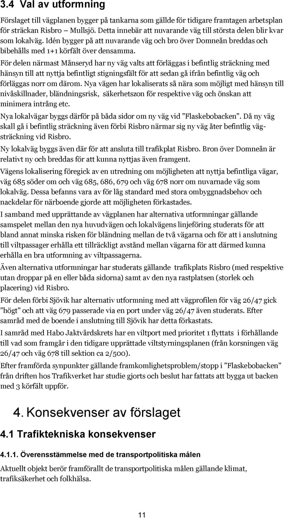 För delen närmast Månseryd har ny väg valts att förläggas i befintlig sträckning med hänsyn till att nyttja befintligt stigningsfält för att sedan gå ifrån befintlig väg och förläggas norr om därom.