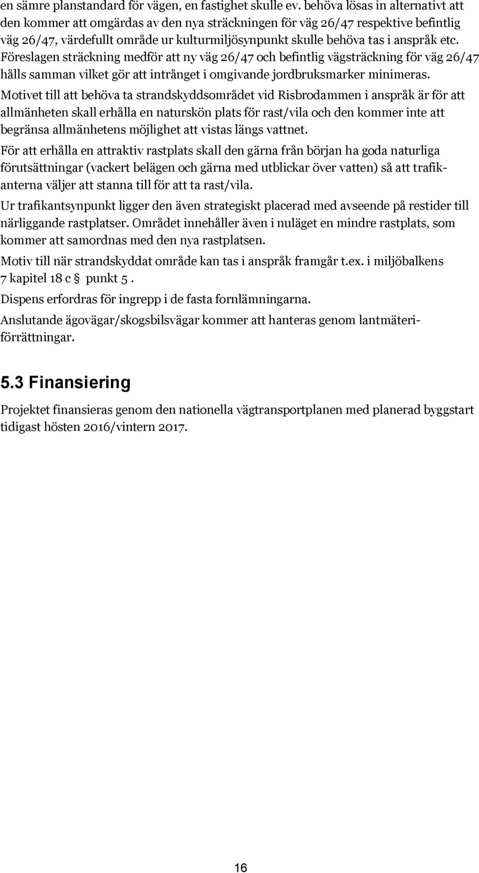 Föreslagen sträckning medför att ny väg 26/47 och befintlig vägsträckning för väg 26/47 hålls samman vilket gör att intrånget i omgivande jordbruksmarker minimeras.