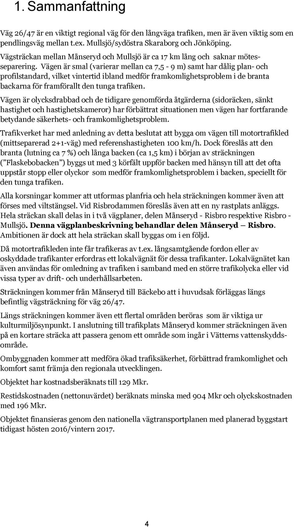 Vägen är smal (varierar mellan ca 7,5-9 m) samt har dålig plan- och profilstandard, vilket vintertid ibland medför framkomlighetsproblem i de branta backarna för framförallt den tunga trafiken.