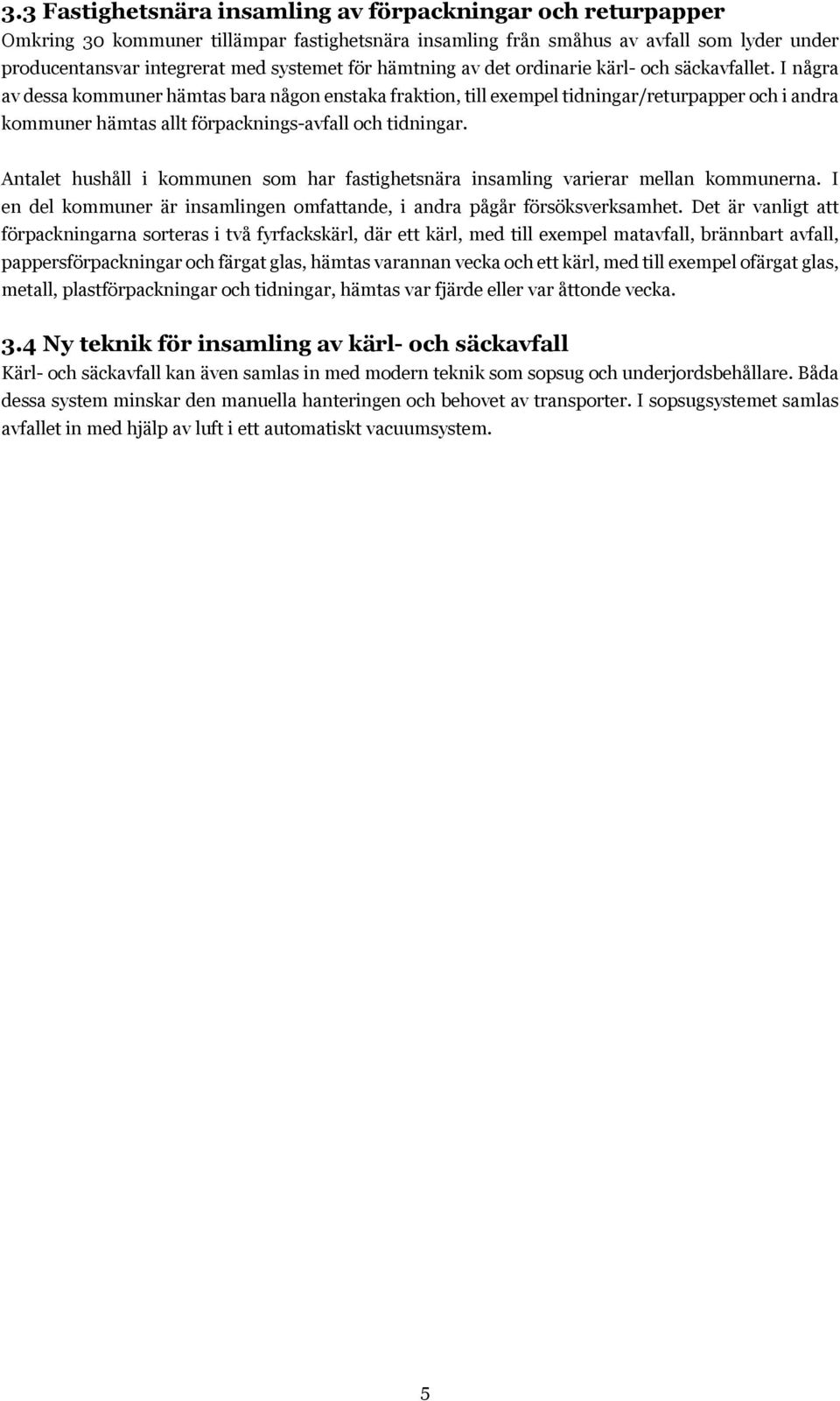 I några av dessa kommuner hämtas bara någon enstaka fraktion, till exempel tidningar/returpapper och i andra kommuner hämtas allt förpacknings-avfall och tidningar.